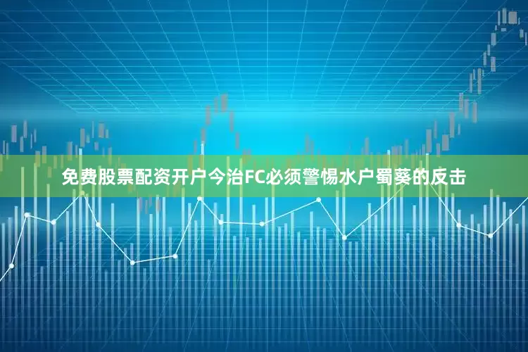 免费股票配资开户今治FC必须警惕水户蜀葵的反击