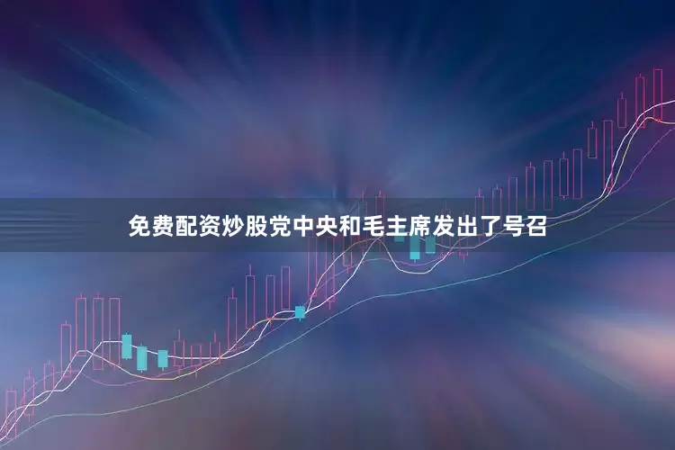 免费配资炒股党中央和毛主席发出了号召
