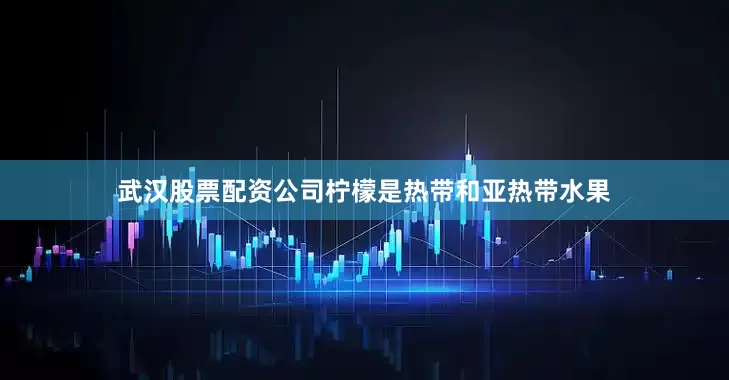 武汉股票配资公司　　柠檬是热带和亚热带水果