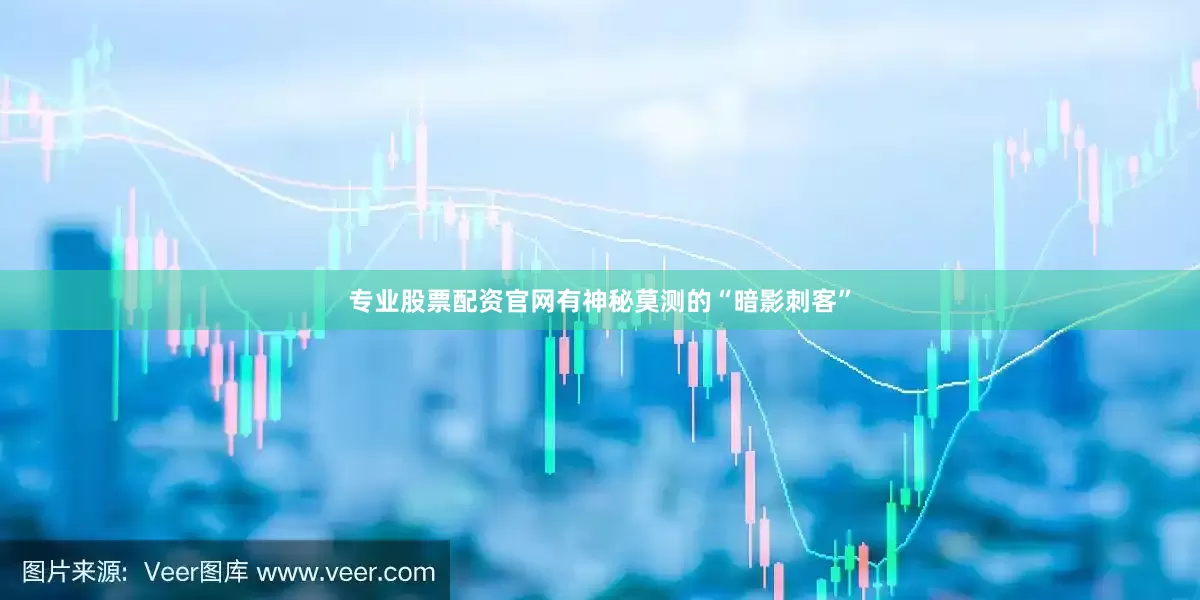 专业股票配资官网有神秘莫测的“暗影刺客”