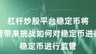 杠杆炒股平台稳定币将对监管带来挑战如何对稳定币进行监管
