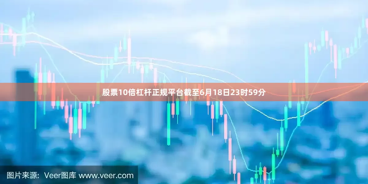 股票10倍杠杆正规平台截至6月18日23时59分