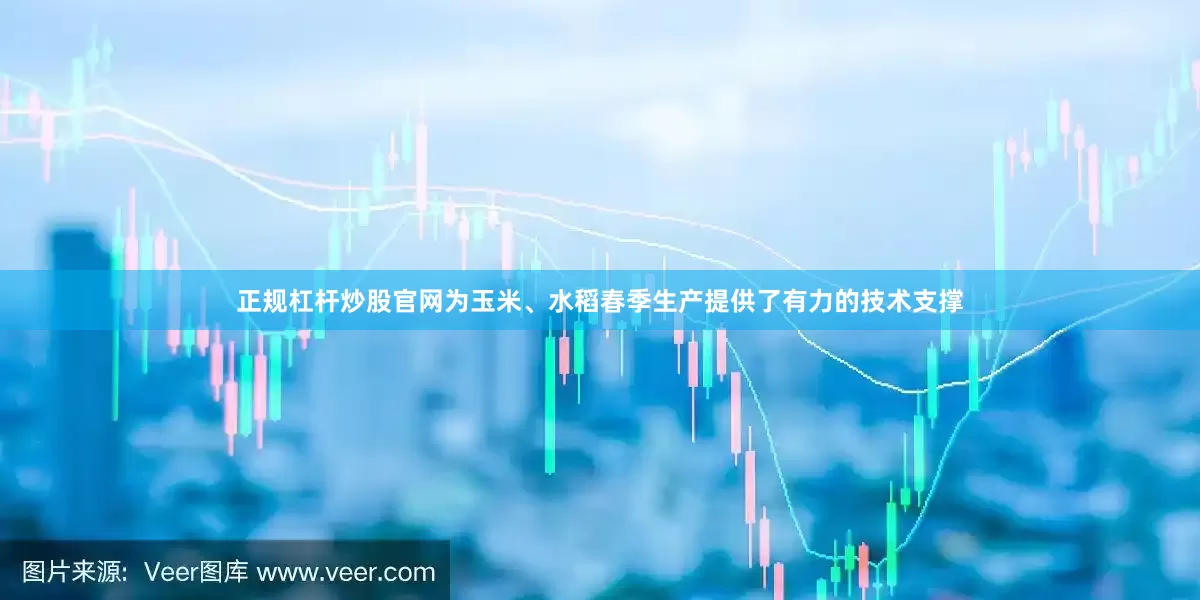 正规杠杆炒股官网为玉米、水稻春季生产提供了有力的技术支撑