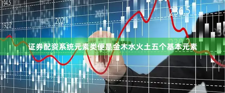 证券配资系统元素类便是金木水火土五个基本元素