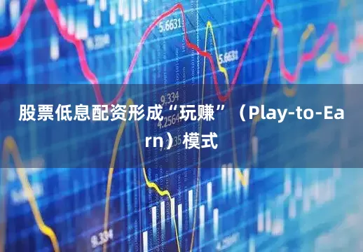 股票低息配资形成“玩赚”（Play-to-Earn）模式