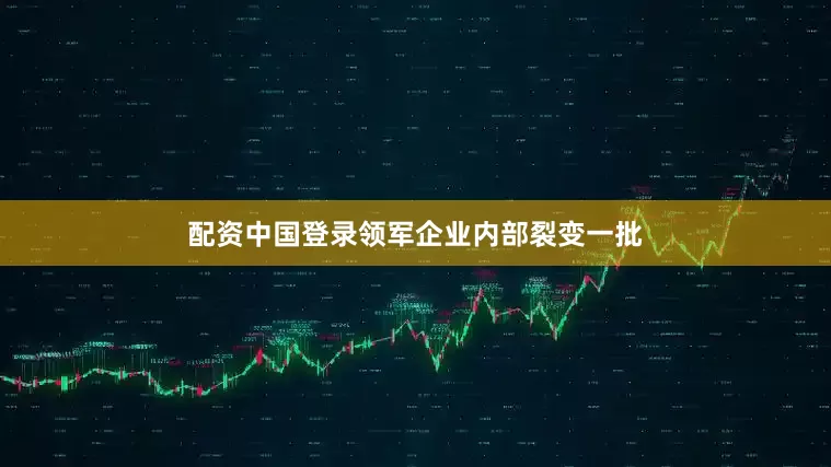 配资中国登录领军企业内部裂变一批