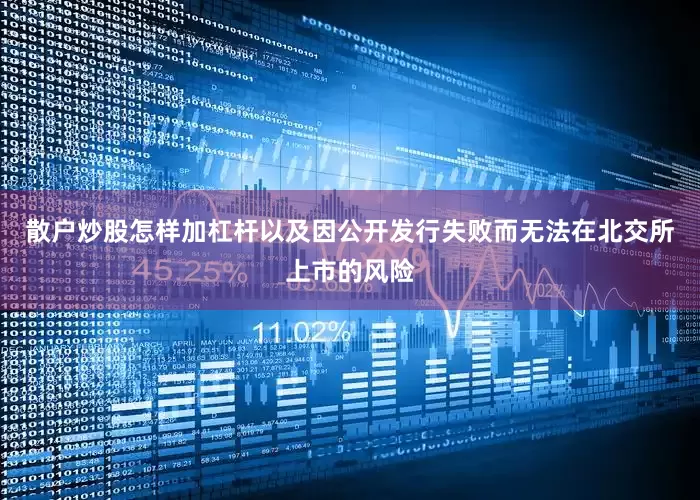 散户炒股怎样加杠杆以及因公开发行失败而无法在北交所上市的风险