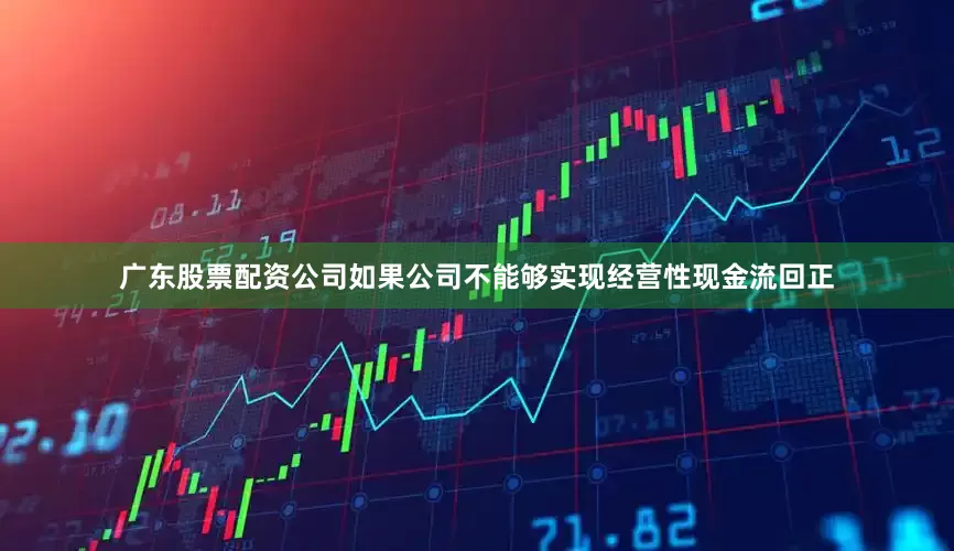 广东股票配资公司如果公司不能够实现经营性现金流回正