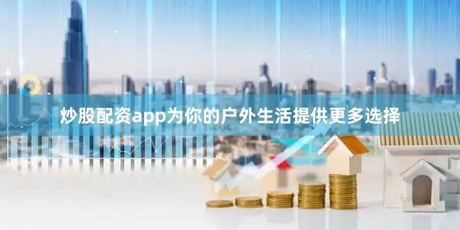 炒股配资app为你的户外生活提供更多选择