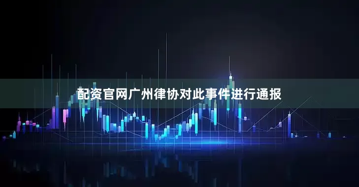 配资官网广州律协对此事件进行通报