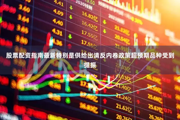 股票配资指南最新特别是供给出清反内卷政策超预期品种受到提振