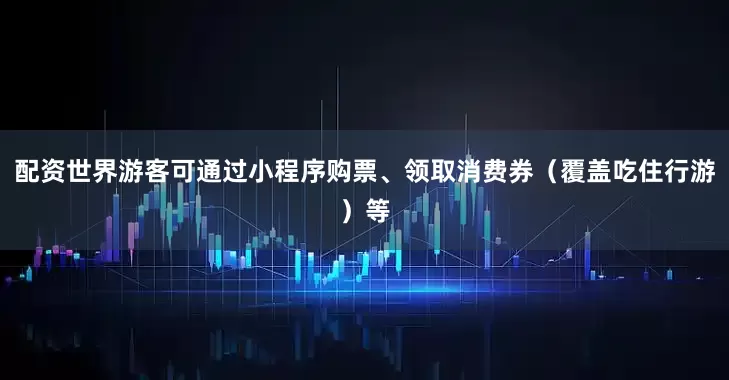 配资世界游客可通过小程序购票、领取消费券（覆盖吃住行游）等