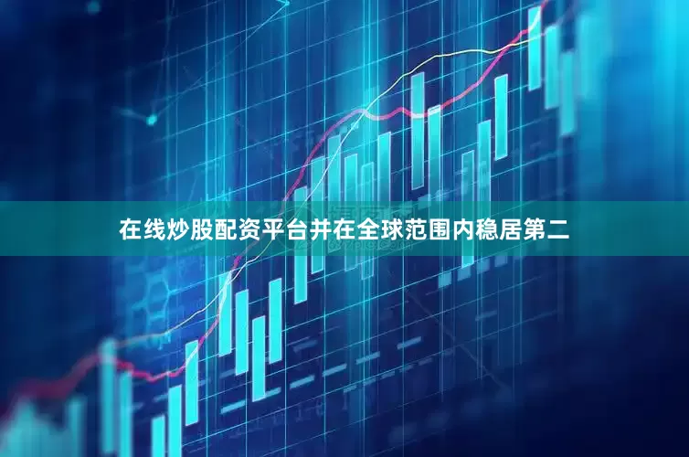 在线炒股配资平台并在全球范围内稳居第二