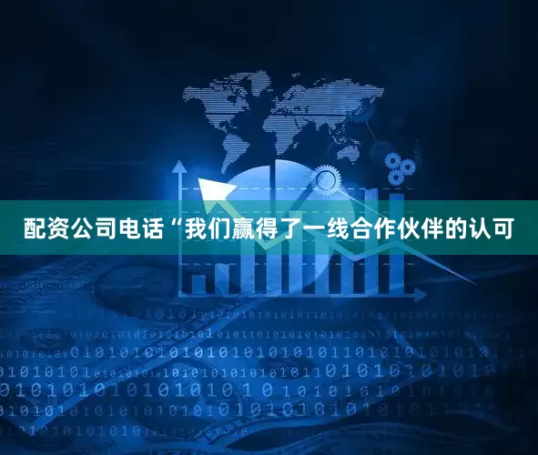 配资公司电话“我们赢得了一线合作伙伴的认可