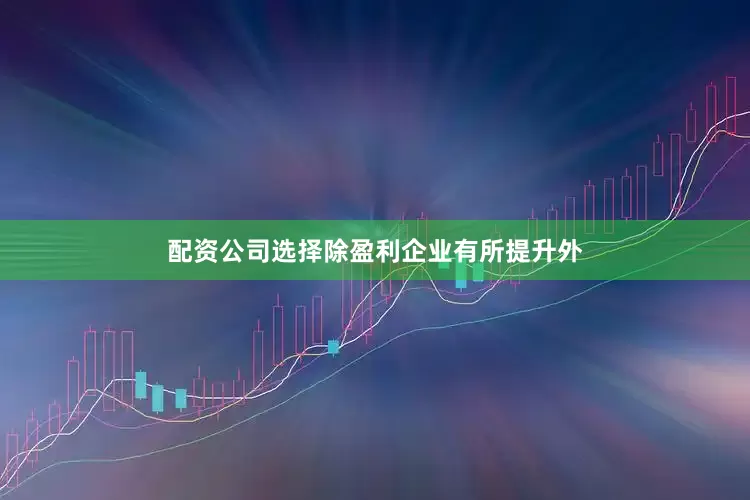 配资公司选择除盈利企业有所提升外