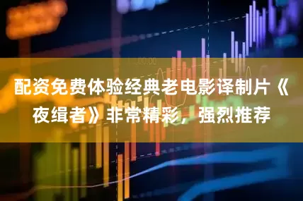 配资免费体验经典老电影译制片《夜缉者》非常精彩，强烈推荐
