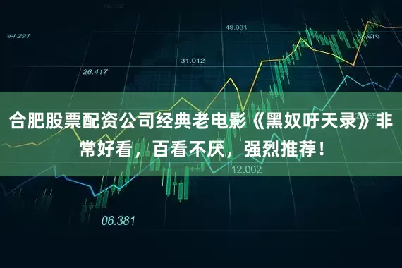 合肥股票配资公司经典老电影《黑奴吁天录》非常好看，百看不厌，强烈推荐！