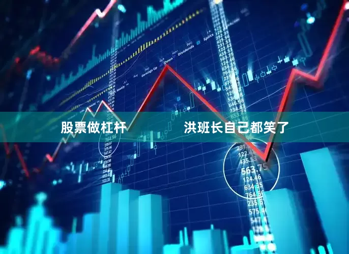股票做杠杆                洪班长自己都笑了