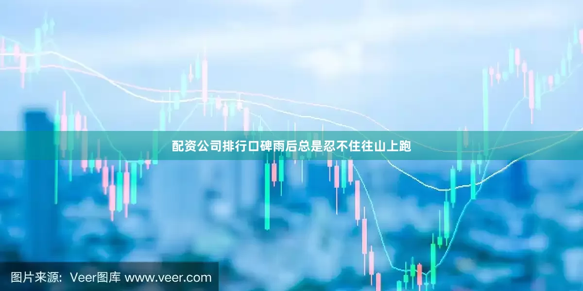 配资公司排行口碑雨后总是忍不住往山上跑