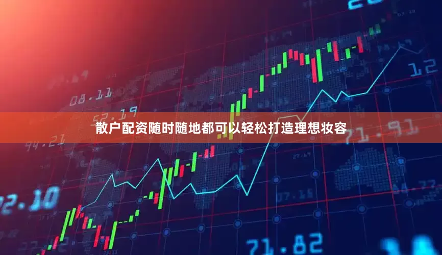 散户配资随时随地都可以轻松打造理想妆容