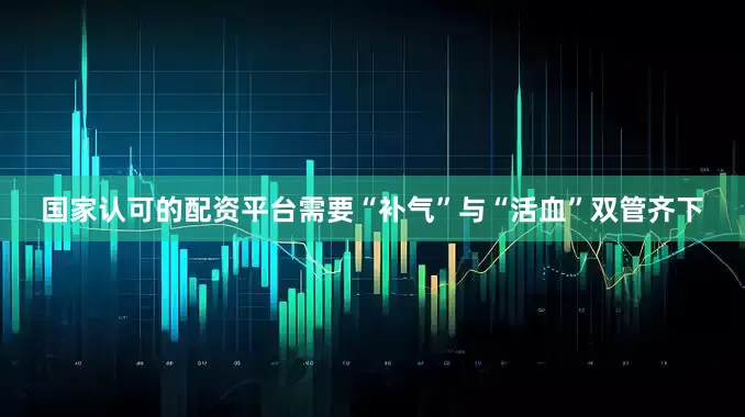 国家认可的配资平台需要“补气”与“活血”双管齐下