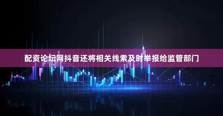 配资论坛网抖音还将相关线索及时举报给监管部门