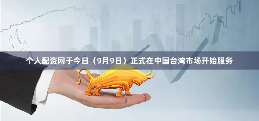 个人配资网于今日（9月9日）正式在中国台湾市场开始服务