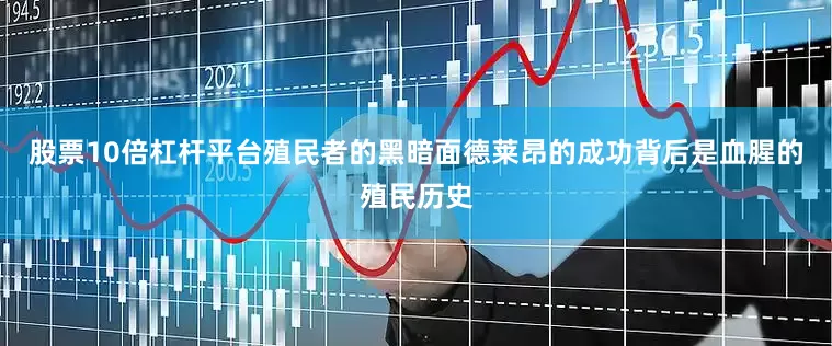 股票10倍杠杆平台殖民者的黑暗面德莱昂的成功背后是血腥的殖民历史