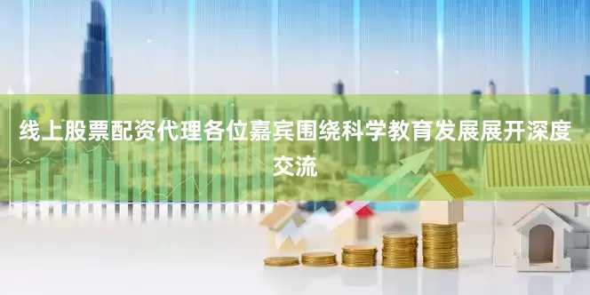 线上股票配资代理各位嘉宾围绕科学教育发展展开深度交流