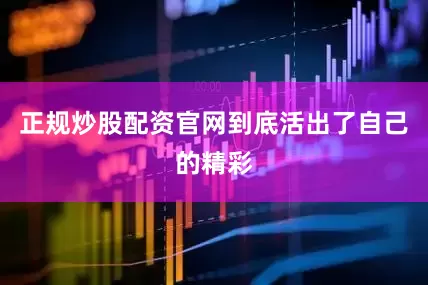 正规炒股配资官网到底活出了自己的精彩